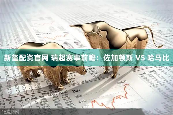 新玺配资官网 瑞超赛事前瞻：佐加顿斯 VS 哈马比