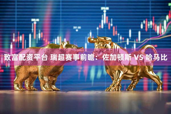致富配资平台 瑞超赛事前瞻:佐加顿斯 VS 哈马比