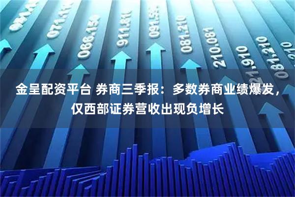 金呈配资平台 券商三季报:多数券商业绩爆发,仅西部证券营收出现负增长