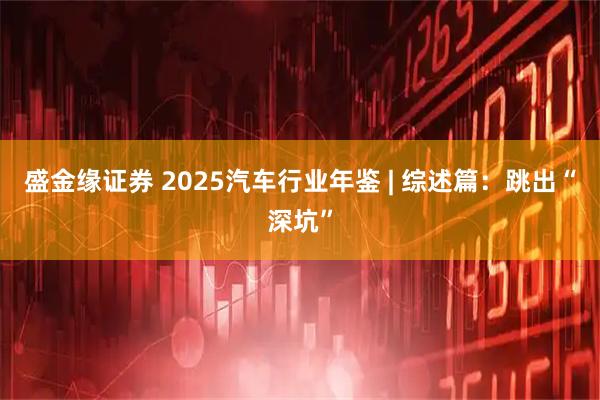 盛金缘证券 2025汽车行业年鉴 | 综述篇：跳出“深坑”