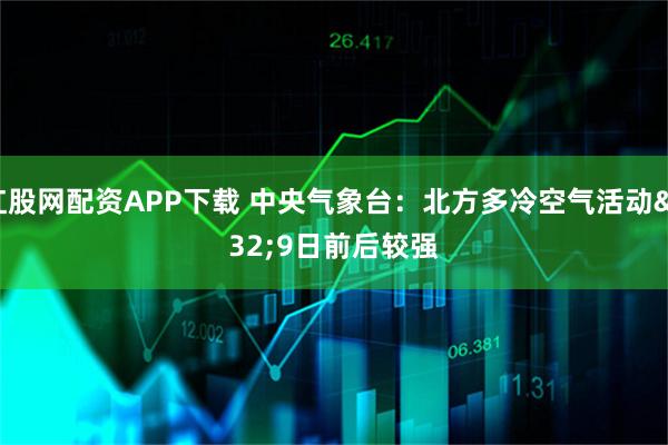 红股网配资APP下载 中央气象台：北方多冷空气活动 9日前后较强