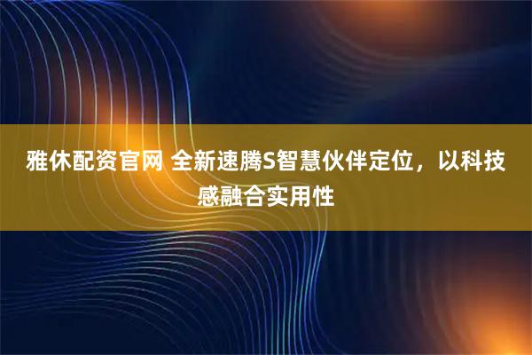 雅休配资官网 全新速腾S智慧伙伴定位，以科技感融合实用性