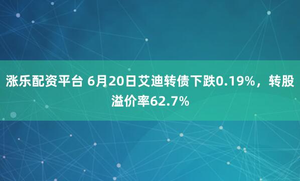 涨乐配资平台 6月20日艾迪转债下跌0.19%，转股溢价率62.7%