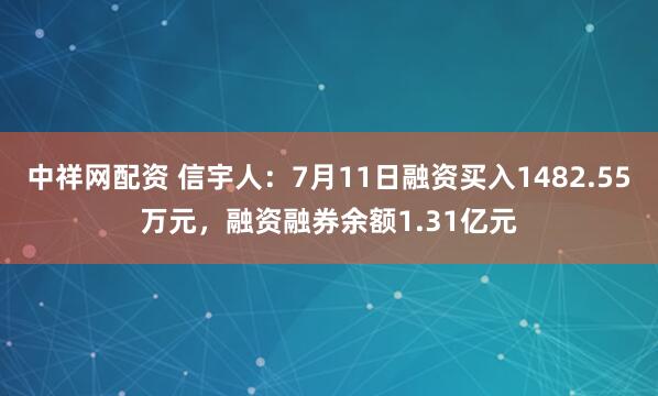 中祥网配资 信宇人：7月11日融资买入1482.55万元，融资融券余额1.31亿元