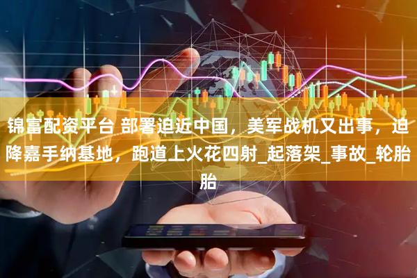 锦富配资平台 部署迫近中国，美军战机又出事，迫降嘉手纳基地，跑道上火花四射_起落架_事故_轮胎