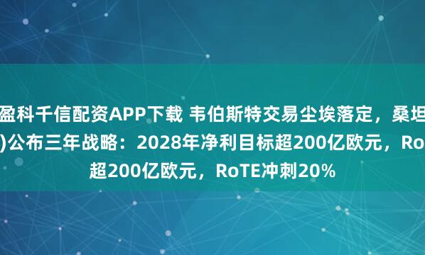 盈科千信配资APP下载 韦伯斯特交易尘埃落定，桑坦德(SAN.US)公布三年战略：2028年净利目标超200亿欧元，RoTE冲刺20%
