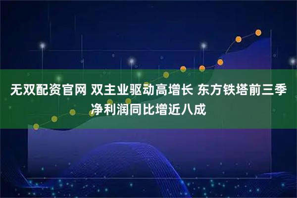 无双配资官网 双主业驱动高增长 东方铁塔前三季净利润同比增近八成