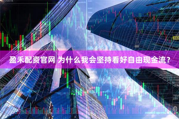 盈禾配资官网 为什么我会坚持看好自由现金流？