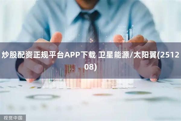 炒股配资正规平台APP下载 卫星能源/太阳翼(251208)