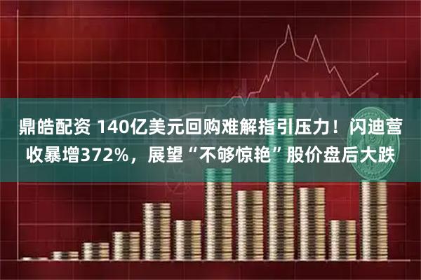 鼎皓配资 140亿美元回购难解指引压力！闪迪营收暴增372%，展望“不够惊艳”股价盘后大跌