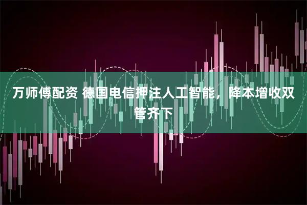 万师傅配资 德国电信押注人工智能，降本增收双管齐下